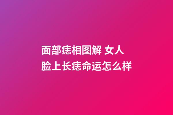 面部痣相图解 女人脸上长痣命运怎么样